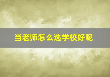 当老师怎么选学校好呢