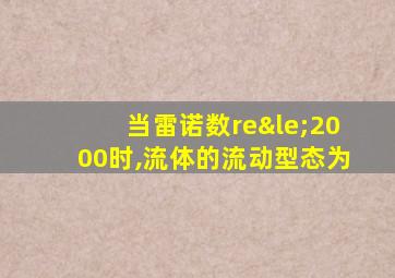 当雷诺数re≤2000时,流体的流动型态为