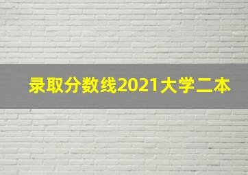 录取分数线2021大学二本