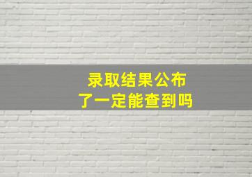 录取结果公布了一定能查到吗