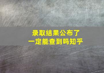 录取结果公布了一定能查到吗知乎