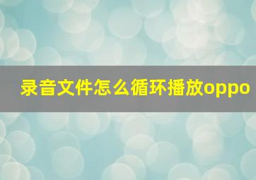 录音文件怎么循环播放oppo