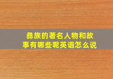 彝族的著名人物和故事有哪些呢英语怎么说