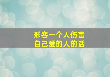 形容一个人伤害自己爱的人的话