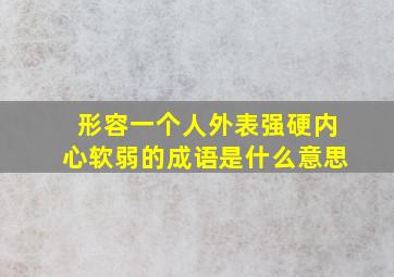 形容一个人外表强硬内心软弱的成语是什么意思