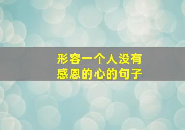 形容一个人没有感恩的心的句子