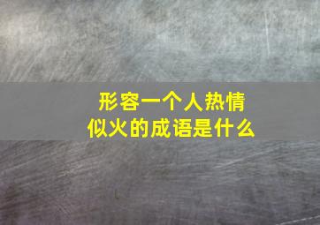 形容一个人热情似火的成语是什么