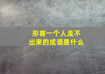 形容一个人走不出来的成语是什么