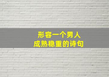 形容一个男人成熟稳重的诗句