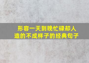 形容一天到晚忙碌却人造的不成样子的经典句子