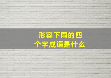 形容下雨的四个字成语是什么