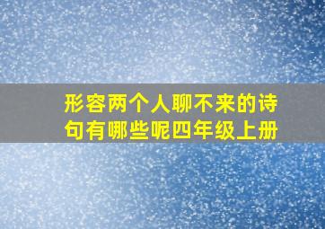 形容两个人聊不来的诗句有哪些呢四年级上册