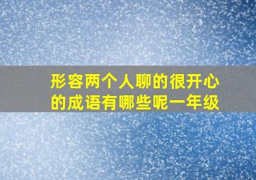 形容两个人聊的很开心的成语有哪些呢一年级