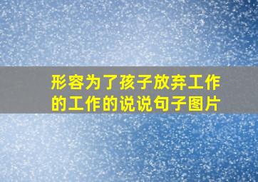 形容为了孩子放弃工作的工作的说说句子图片