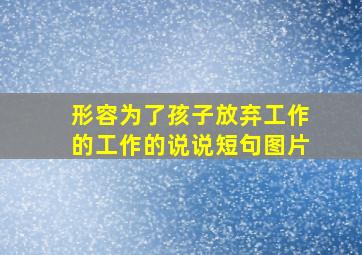 形容为了孩子放弃工作的工作的说说短句图片