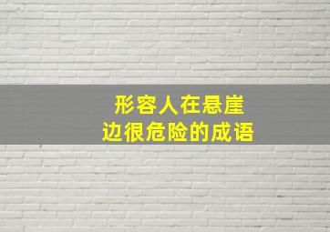 形容人在悬崖边很危险的成语