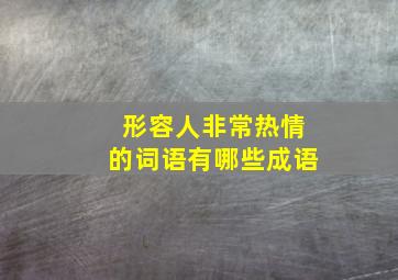 形容人非常热情的词语有哪些成语