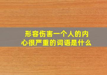 形容伤害一个人的内心很严重的词语是什么