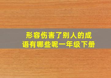 形容伤害了别人的成语有哪些呢一年级下册