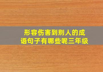 形容伤害到别人的成语句子有哪些呢三年级