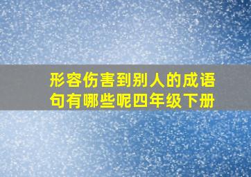 形容伤害到别人的成语句有哪些呢四年级下册