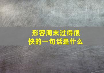 形容周末过得很快的一句话是什么