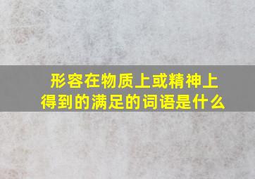 形容在物质上或精神上得到的满足的词语是什么