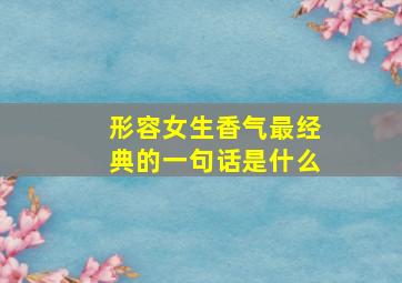 形容女生香气最经典的一句话是什么