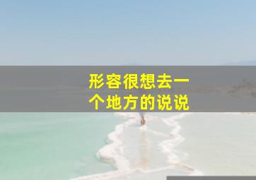 形容很想去一个地方的说说