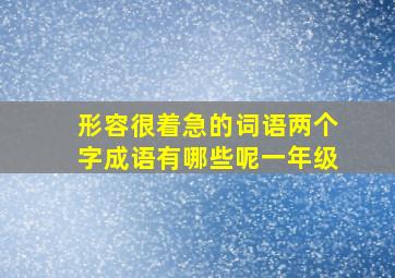 形容很着急的词语两个字成语有哪些呢一年级