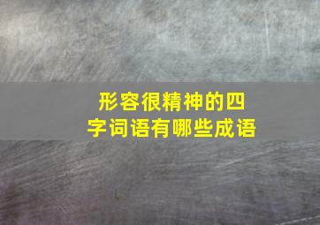 形容很精神的四字词语有哪些成语