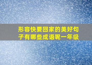 形容快要回家的美好句子有哪些成语呢一年级