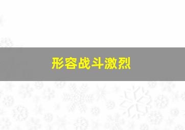 形容战斗激烈