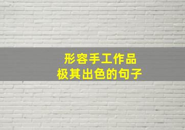 形容手工作品极其出色的句子