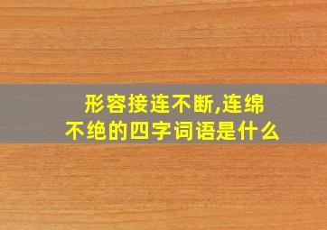 形容接连不断,连绵不绝的四字词语是什么