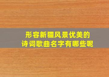 形容新疆风景优美的诗词歌曲名字有哪些呢