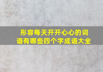 形容每天开开心心的词语有哪些四个字成语大全