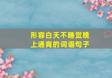 形容白天不睡觉晚上通宵的词语句子