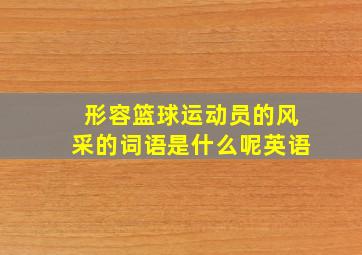 形容篮球运动员的风采的词语是什么呢英语