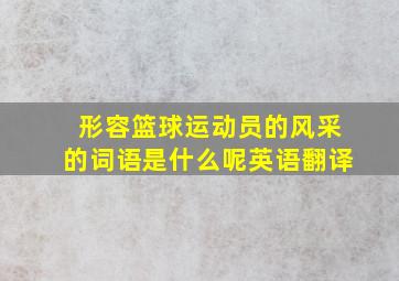 形容篮球运动员的风采的词语是什么呢英语翻译