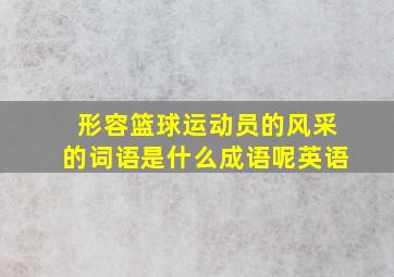 形容篮球运动员的风采的词语是什么成语呢英语