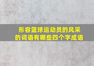 形容篮球运动员的风采的词语有哪些四个字成语