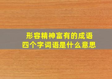 形容精神富有的成语四个字词语是什么意思