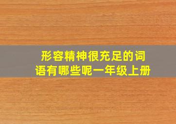 形容精神很充足的词语有哪些呢一年级上册