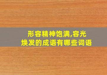 形容精神饱满,容光焕发的成语有哪些词语