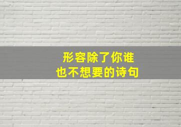 形容除了你谁也不想要的诗句