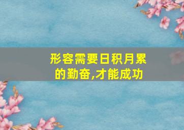 形容需要日积月累的勤奋,才能成功