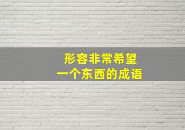 形容非常希望一个东西的成语