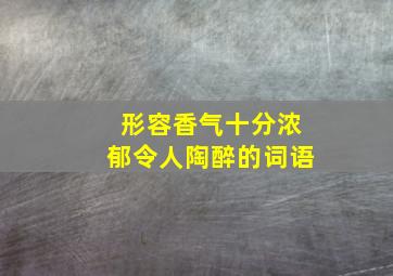 形容香气十分浓郁令人陶醉的词语