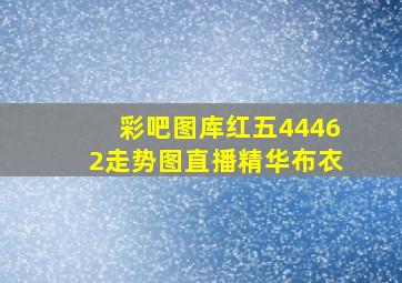 彩吧图库红五44462走势图直播精华布衣